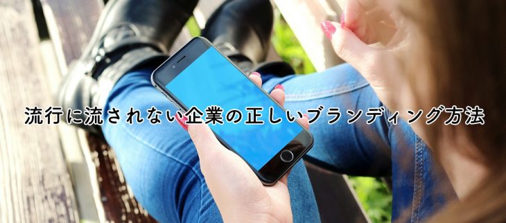 流行に流されない企業の正しいブランディング方法